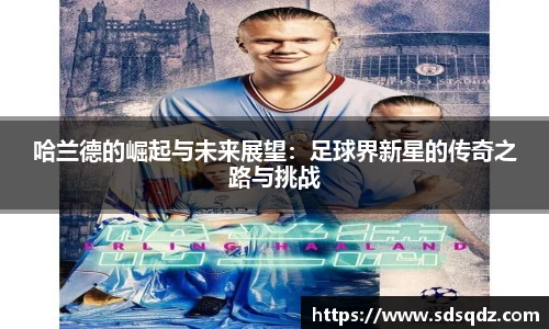 哈兰德的崛起与未来展望：足球界新星的传奇之路与挑战