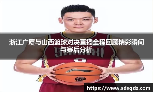 浙江广厦与山西篮球对决直播全程回顾精彩瞬间与赛后分析