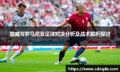 挪威与罗马尼亚足球对决分析及战术解析探讨