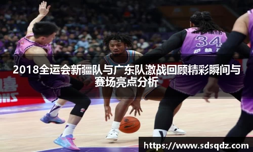 2018全运会新疆队与广东队激战回顾精彩瞬间与赛场亮点分析