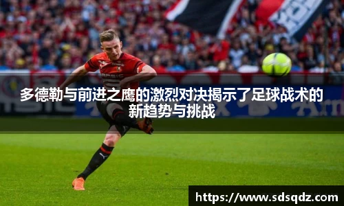 多德勒与前进之鹰的激烈对决揭示了足球战术的新趋势与挑战