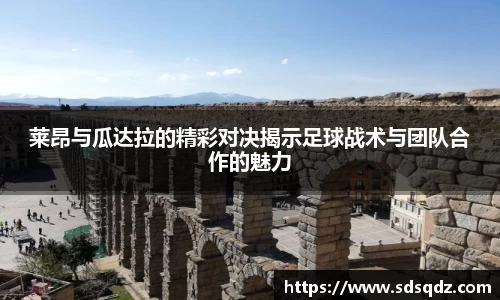 莱昂与瓜达拉的精彩对决揭示足球战术与团队合作的魅力